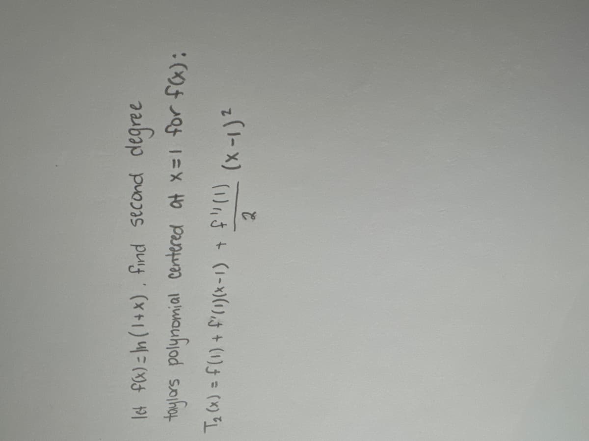 let f(x) = ln (1+x), find second
degree
taylors polynomial centered at x=1 for f(x):
T₂ (x) = f(1) + f'(1)(x-1) +
f"
(1) (x-1)2
2