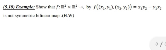 (5.10) Example: Show that f: R? x R? →, by f((x1,Y1), (X2, Y2)) = x,y2 - Y,X2
is not symmetric bilinear map .(H.W)
