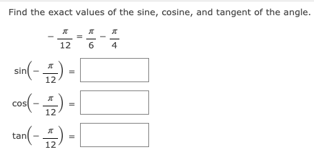 Find the exact values of the sine, cosine, and tangent of the angle.
12
4
an(-) -L
sin(- -
cos(-) -
tan(- -
12
12
12
