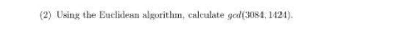 (2) Using the Euclidean algorithm, calculate ged(3084, 1424).
