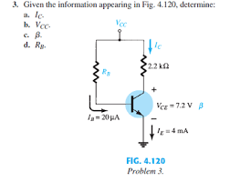 3. Given the information appearing in Fig. 4.120, determine:
a. lc.
Voc
b. Vcc
c. B.
d. Rg.
Es
la= 20 μA
fle
2.2 k
VCE 7.2 V B
It=4 mA
FIG. 4.120
Problem 3.