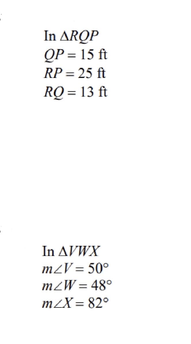 In ARQP
ОP — 15 ft
RP = 25 ft
%3D
RQ = 13 ft
%D
In AVWX
m2V = 50°
m2W = 48°
mZX = 82°
