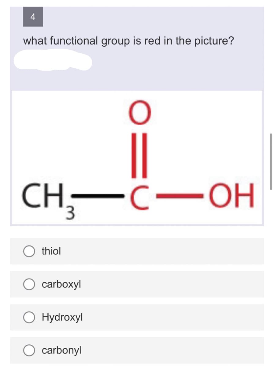 4
what functional group is red in the picture?
CH₂-C-OH
3
O thiol
O carboxyl
O Hydroxyl
O
O carbonyl