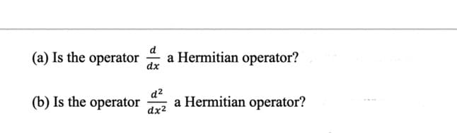 (a) Is the operator
(b) Is the operator
a Hermitian operator?
d²
dx²
a Hermitian operator?