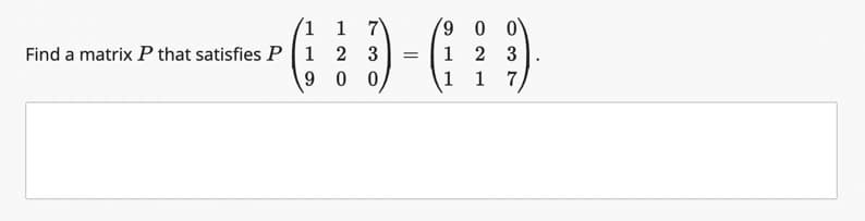 1
Find a matrix P that satisfies P 1
9
1 7
23
0 0
=
900
2 3
1 7
1
1