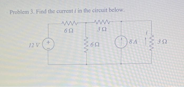 Problem 3. Find the current i in the circuit below.
Μ
www
3 Ω
12 V
+
6Ω
Μ
6Ω
|8A
P
Μ
3 Ω