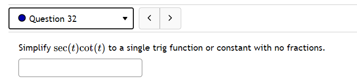 Question 32
>
Simplify sec(t)cot (t) to a single trig function or constant with no fractions.
