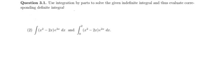 Question 3.1. Use integration by parts to solve the given indefinite integral and thus evaluate corre-
sponding definite integral
(2)
2) [(z² - 2x)e² dr
and
√² (2²-2x) ²² dr.