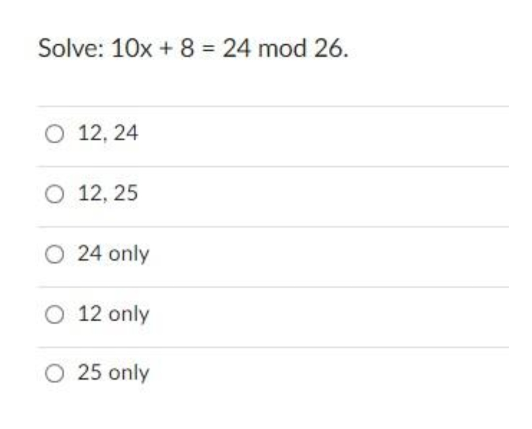 Solve: 10x + 8 = 24 mod 26.
O 12, 24
O 12, 25
O 24 only
O 12 only
O 25 only
