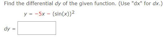 Find the differential dy of the given function. (Use "dx" for dx.)
y = -5x – (sin(x))²
dy :

