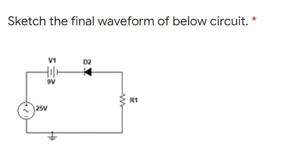 Sketch the final waveform of below circuit.
V1
D2
9V
R1
25V

