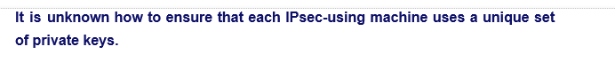 It is unknown how to ensure that each IPsec-using machine uses a unique set
of private keys.