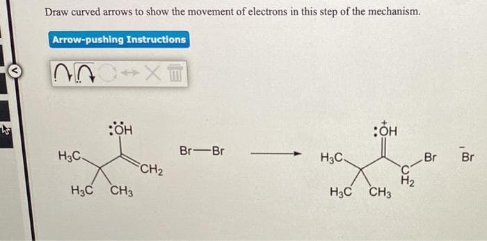Draw curved arrows to show the movement of electrons in this step of the mechanism.
Arrow-pushing Instructions
Br-Br
H3C.
H3C.
Br
Br
CH2
H3C CH3
H2
H3C CH3
