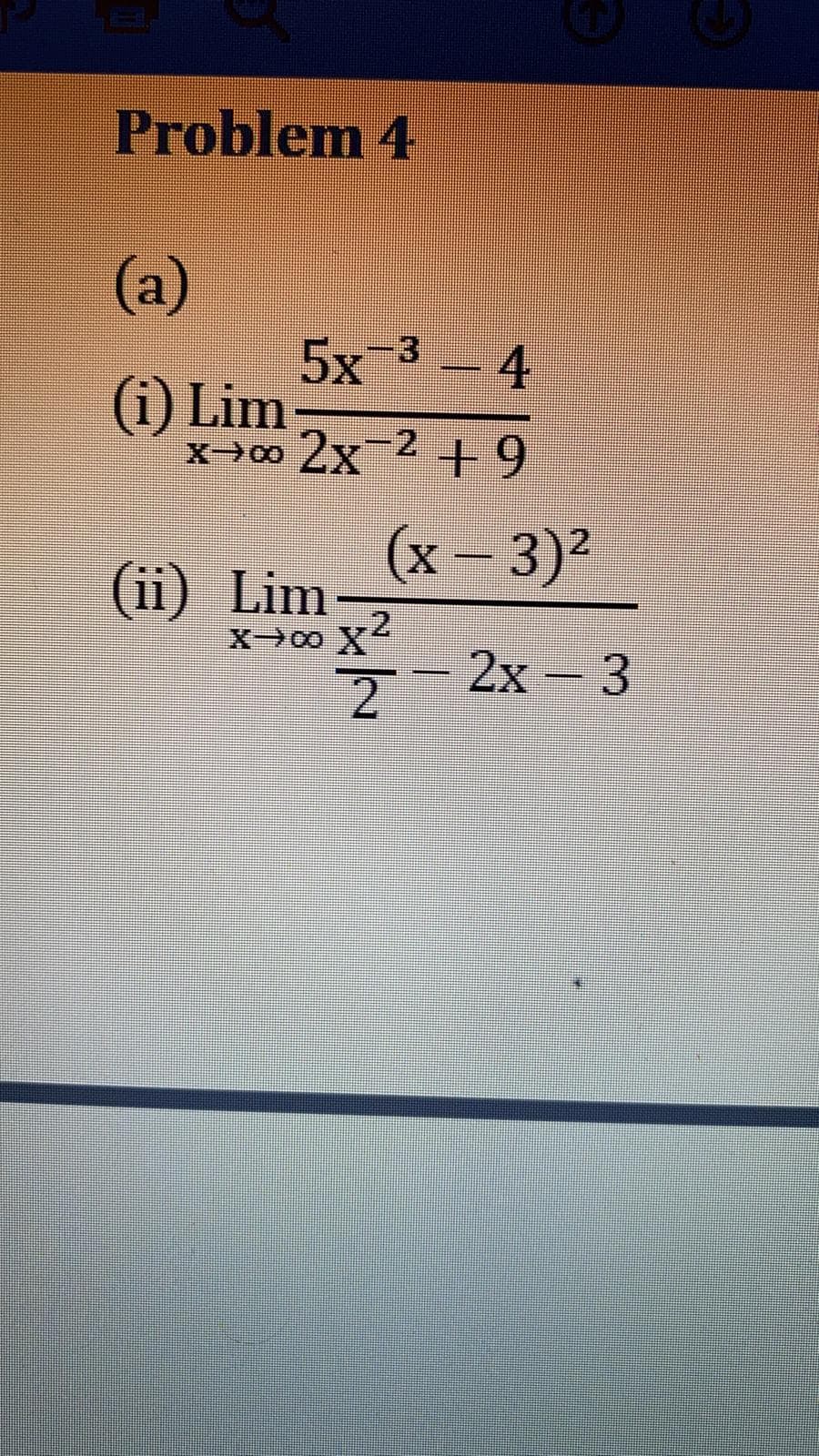 Problem 4
(a)
5x-3
(i) Lim
X00 2x 2+9
-4
(x-3)²
(ii) Lim
.2
X→00 X
2x- 3
