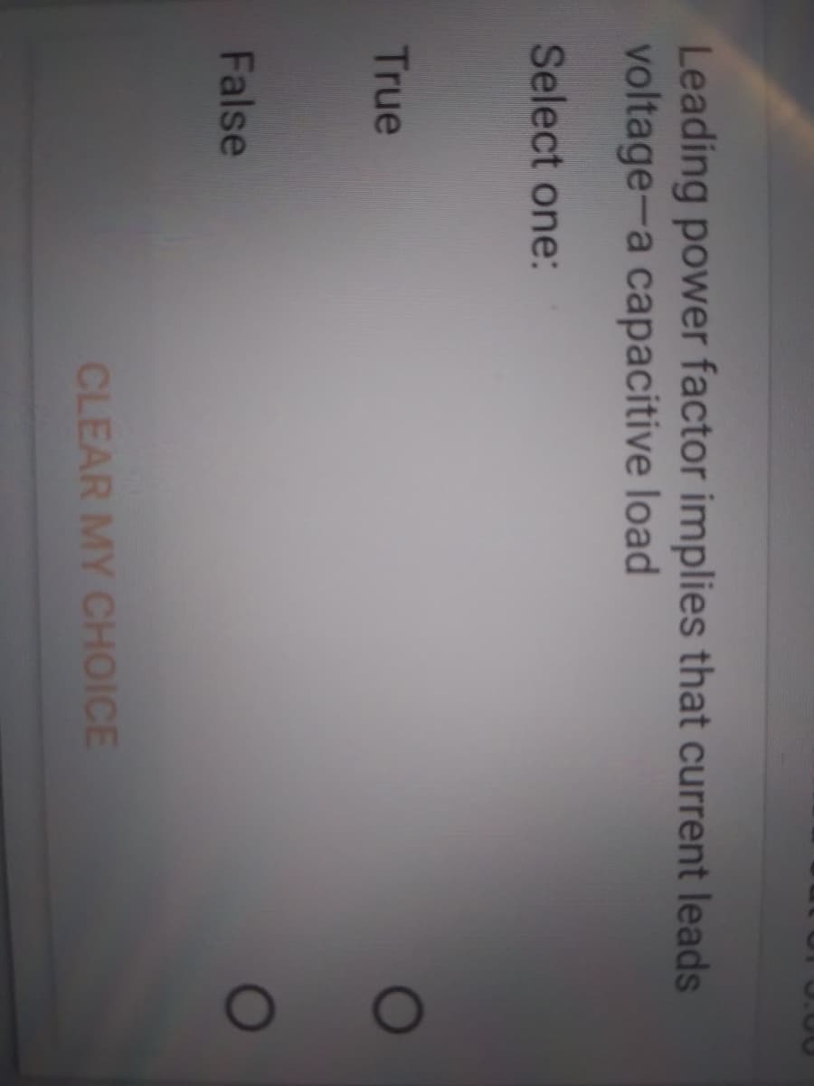 Leading power factor implies that current leads
voltage-a capacitive load
Select one:
True
False
CLEAR MY CHOICE
