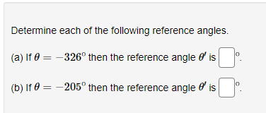 Determine each of the following reference angles.
(a) If 0 = -326° then the reference angle e' is
(b) If 0 = -205° then the reference angle e' is