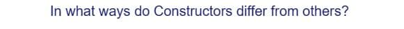 In what ways do Constructors differ from others?