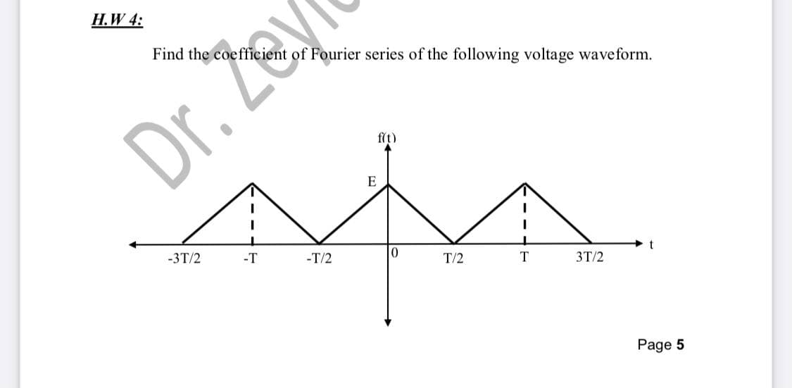 H.W 4:
of Fourier series of the following voltage waveform.
Dr. Zey
f(t)
E
-3T/2
-T
-T/2
T/2
T
t
З7/2
Page 5
