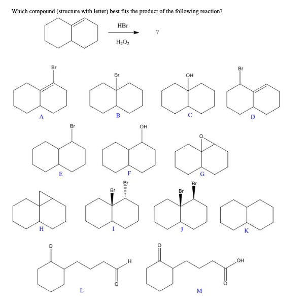 Which compound (structure with letter) best fits the product of the following reaction?
HBr
Br
B
ob
పవవి
OH
Br
H
H₂O₂
Br
E
Br
ول له
OH
Br
Br
Br
M
D
H
from
OH