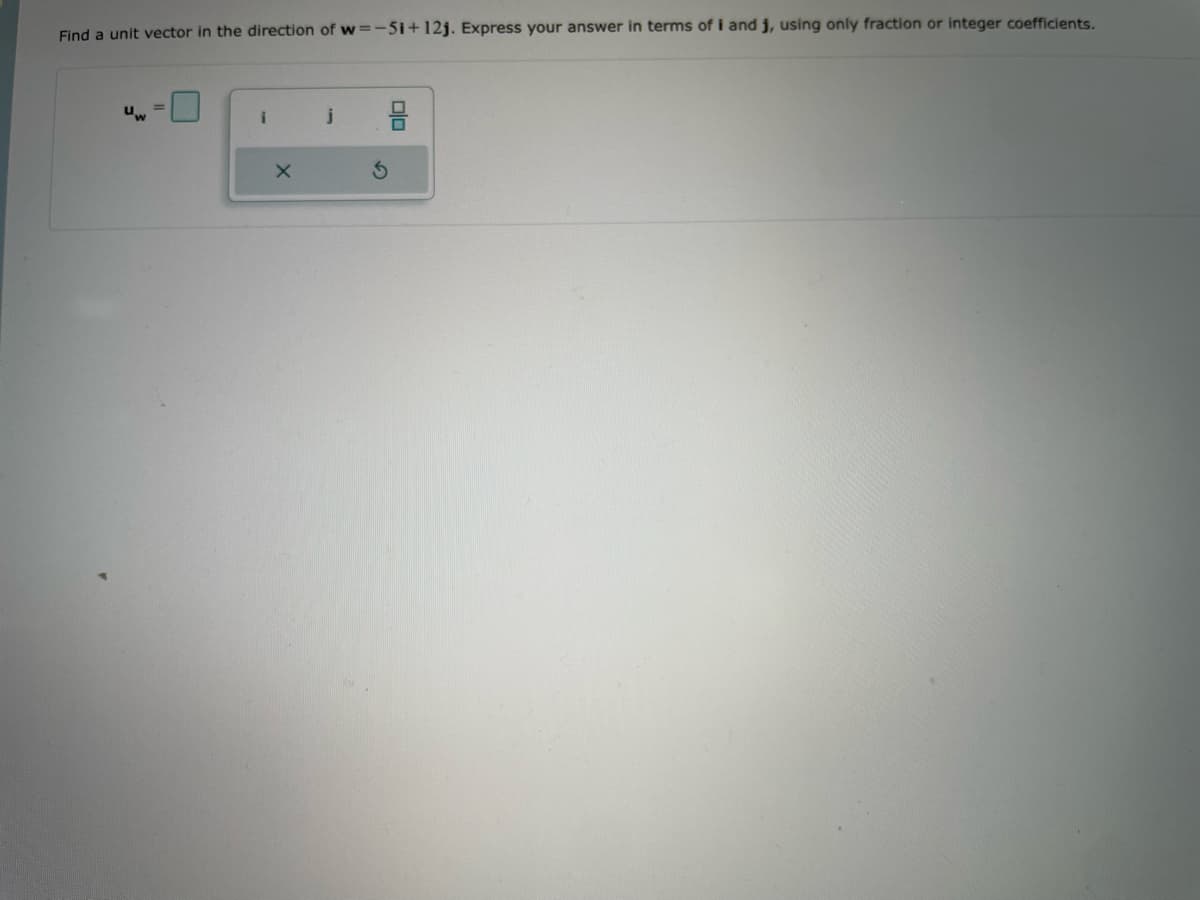 Find a unit vector in the direction of w=-51+12j. Express your answer in terms of i and j, using only fraction or integer coefficients.
i
X
j
3
00