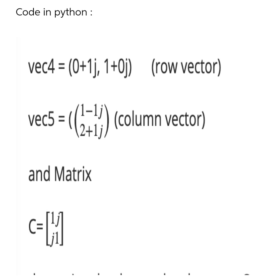 Code in python :
vec4 = (0+1j, 1+0j) (row vector)
(1-lj'
vec5 = ((,-") (column vector)
2+lj/
and Matrix
