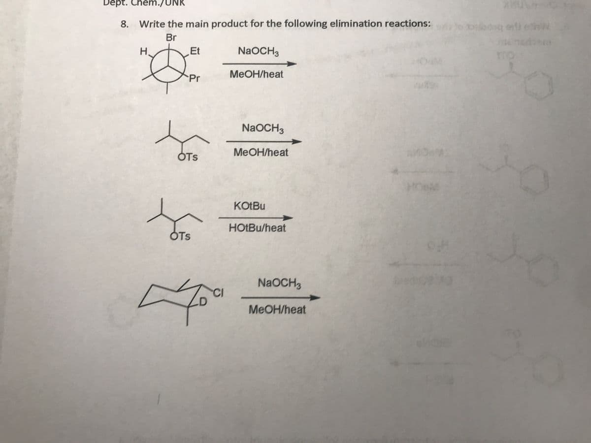 Dept. Chem./UNK
8. Write the main product for the following elimination reactions:
Br
H.
Et
NaOCH3
MeOH/heat
Pr
NaOCH3
MeOH/heat
ÓTS
KOTBU
HOLBU/heat
ÓTS
NaOCH3
CI
M OH/heat
