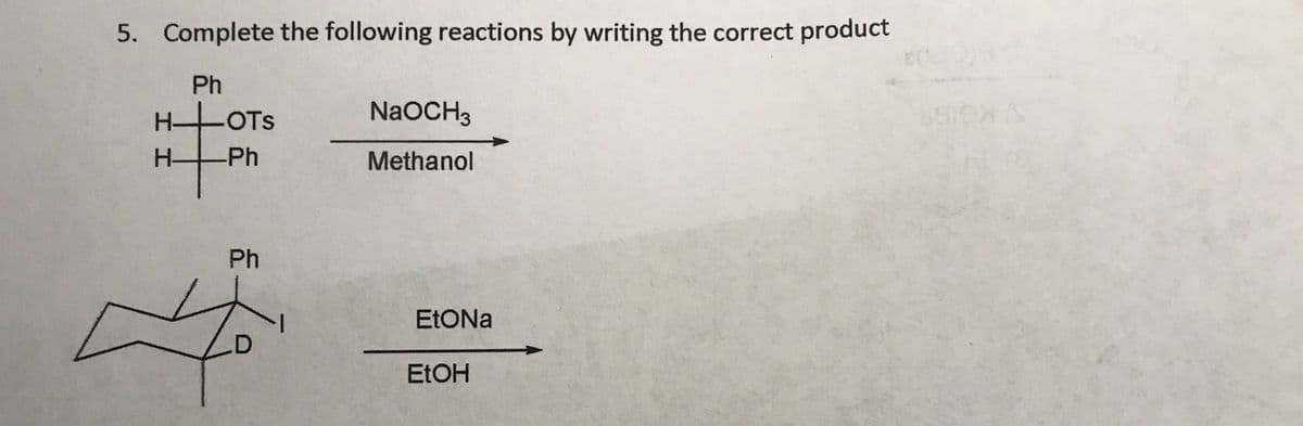 5. Complete the following reactions by writing the correct product
Ph
NaOCH3
H OTS
Ph
H-
Methanol
Ph
ELOH
