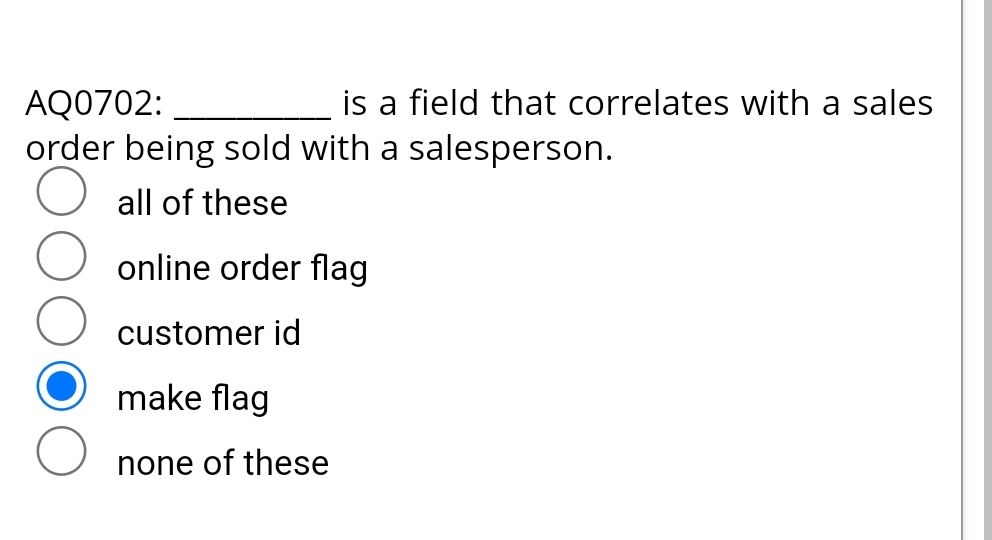 AQ0702:
is a field that correlates with a sales
order being sold with a salesperson.
all of these
online order flag
customer id
make flag
none of
ese
