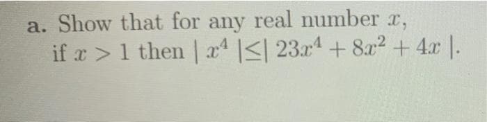 a. Show that for any real number x,
if x> 1 then | x4 |≤| 23x¹ +8x² + 4x 1.