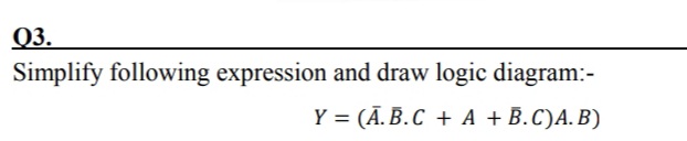 Q3.
Simplify following expression and draw logic diagram:-
Y = (Ā. B.C + A + B.C)A. B)
%3D
