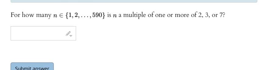 For how many n = {1, 2,..., 590} is n a multiple of one or more of 2, 3, or 7?
Submit answer
