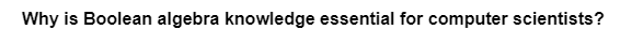 Why is Boolean algebra knowledge essential for computer scientists?