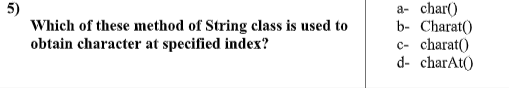 5)
Which of these method of String class is used to
obtain character at specified index?
a- char()
b- Charat()
c- charat()
d- charAt()
