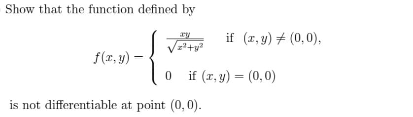 Show that the function defined by
xy
√x²+y²
f(x, y)
=
0
is not differentiable at point (0, 0).
if (x, y) = (0,0),
if (x, y) = (0,0)