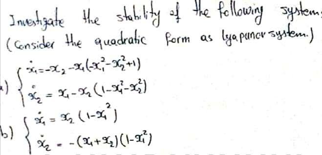 Investigate the stability of the following system.
(Consider the quadratic form as lya punor system.)
3X=X₂-X(-X²₁²-X₂2² +1)
(1-x²-x²)
=)
1 36₂ = 34₁-x₂₁
b) | *6 = 36₂ (1-36²)
X₂ = −(X+X₂)(1-x²)