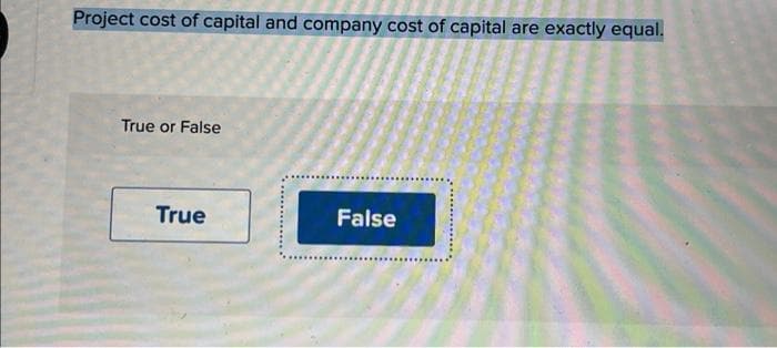 Project cost of capital and company cost of capital are exactly equal.
True or False
True
False