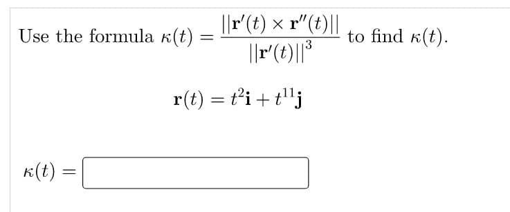 |r'(t) × r"(t)||
Use the formula k(t) =
to find k(t).
||r(t)||*
3
r(t) = t’i + t'"j
K(t):
