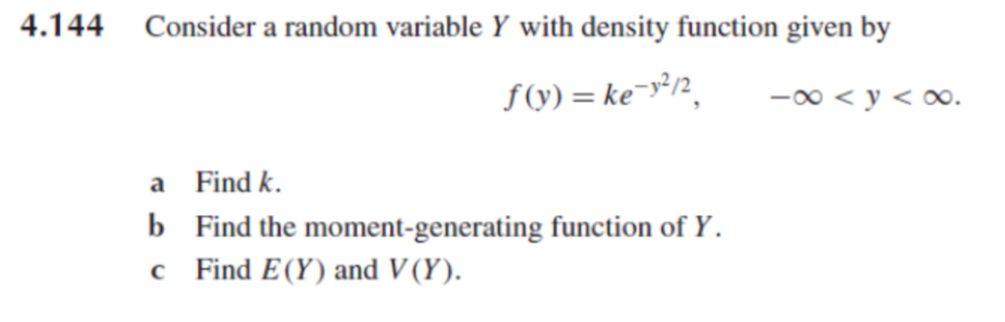 4.144 Consider a random variable Y with density function given by
f(y)=ke-y2, -∞<y<∞.
a
b
c
Find k.
Find the moment-generating function of Y.
Find E(Y) and V(Y).