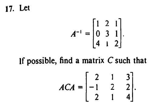 17. Let
[1 2
A¹ = 10
= 0 3 1
412
If possible, find a matrix C such that
2 1 3]
2 2
214
ACA = -1