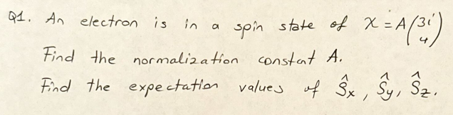 Q1. An electron is in a
spin state of x =
Find the normalization constant A.
x = A(31)
Find the expectation values of Sx, y, Sz.