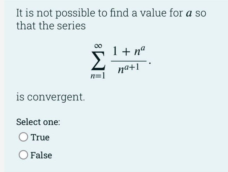 It is not possible to find a value for a so
that the series
1 + na
Σ
na+1
n=1
is convergent.
Select one:
True
O False
