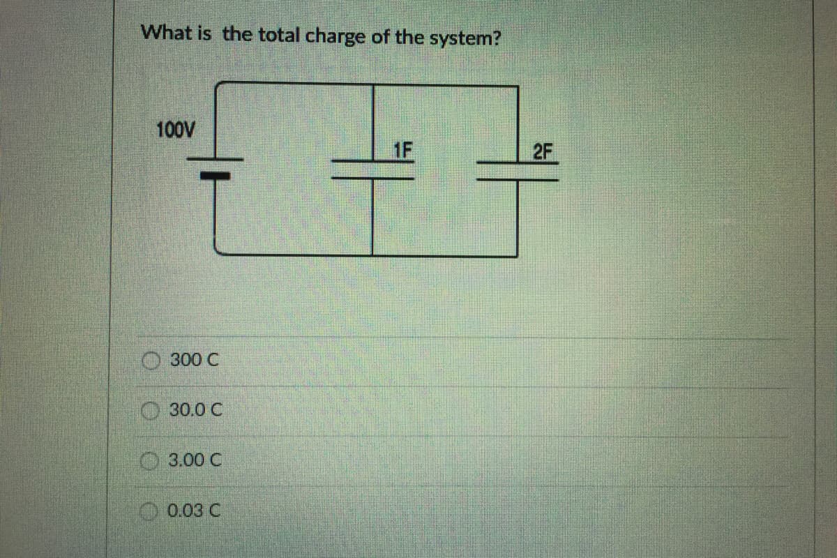 What is the total charge of the system?
100V
1F
2F
300 C
30.0 C
O 3.00 C
0.03 C
