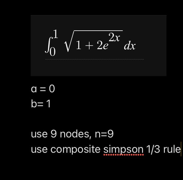 2x
Jo V1+ 2e°
dx
a = 0
b= 1
use 9 nodes, n=9
use
composite simpson 1/3 rule
