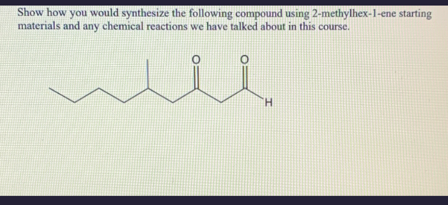 Show how you would synthesize the following compound using 2-methylhex-1-ene starting
materials and any chemical reactions we have talked about in this course.
H