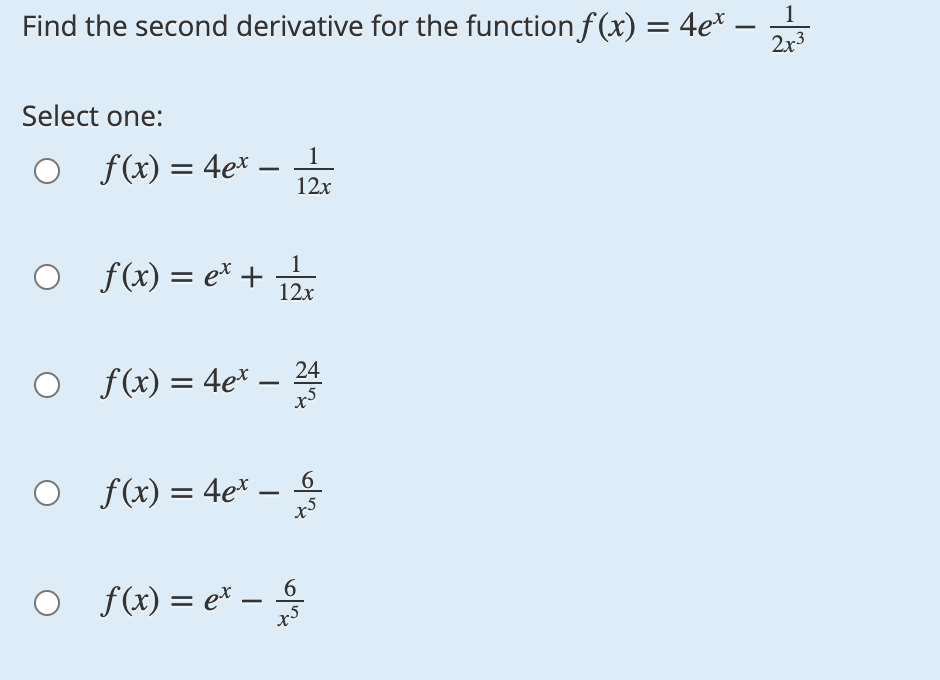 - 바
1
Find the second derivative for the function f(x) = 4e* -
2x3
Select one:
1
f(x) = 4ex
12x
1
f(x) = e* + Pr
12x
f(x) = 4e* -
O f{x) = 4e* –
6
-
o f(x) = e* -을
