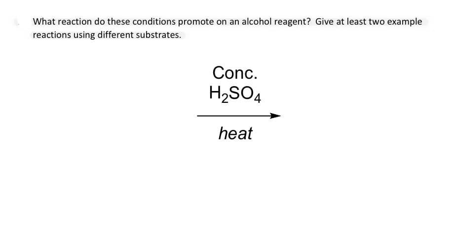 What reaction do these conditions promote on an alcohol reagent? Give at least two example
reactions using different substrates.
Conc.
H₂SO4
heat