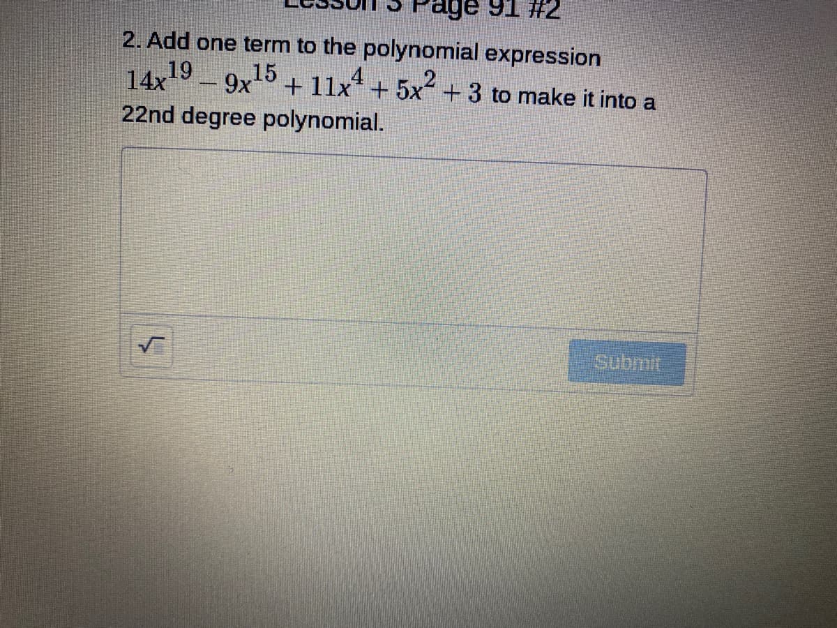 ge 91 #2
2. Add one term to the polynomial expression
14x
19
+ 11x4.
+ 5x2
+3 to make it into a
22nd degree polynomial.
Submit
