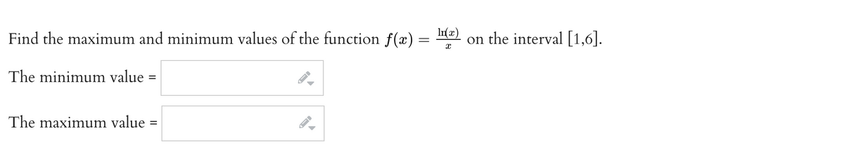 Find the maximum and minimum values of the function f(x) =
In(x)
on the interval [1,6].
The minimum value =
The maximum value =

