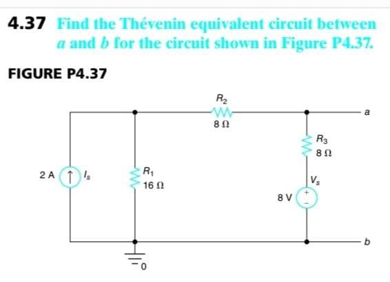 4.37 Find the Thévenin equivalent circuit between
a and b for the circuit shown in Figure P4.37.
FIGURE P4.37
2A 1 Is
w
R₁
16 0
HIP
R₂
w
8 Ω
8 V
R3
8 Ω
Vs
a
