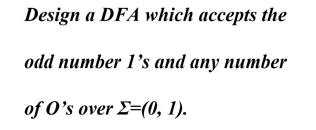 Design a DFA which accepts the
odd number 1's and any number
of O's over Σ=(0, 1).